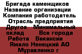 Бригада каменщиков › Название организации ­ Компания-работодатель › Отрасль предприятия ­ Другое › Минимальный оклад ­ 1 - Все города Работа » Вакансии   . Ямало-Ненецкий АО,Муравленко г.